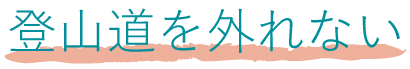 登山道をはずれない 登山道をはずれない